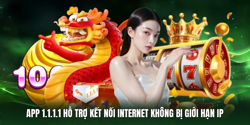 App 1.1.1.1 hỗ trợ kết nối internet không bị giới hạn IP