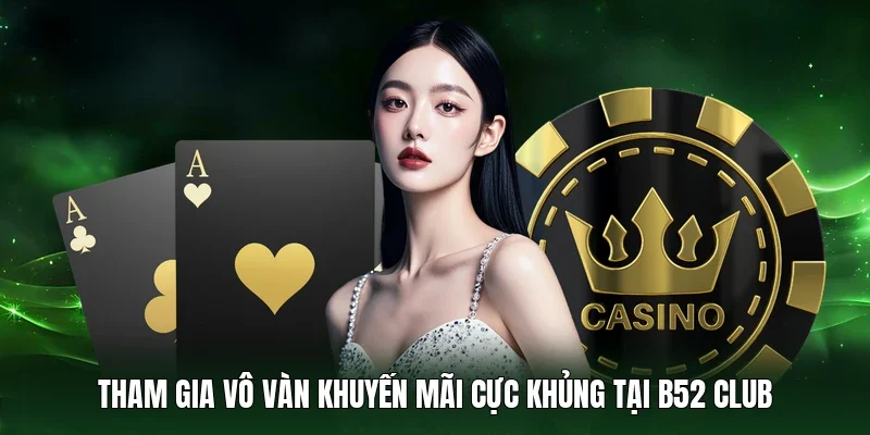 Tham gia vô vàn khuyến mãi cực khủng tại B52 Club