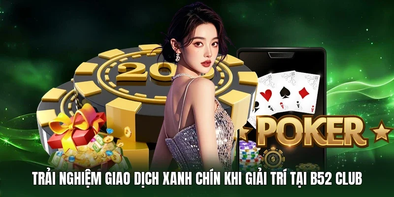 Trải nghiệm giao dịch xanh chín khi giải trí tại B52 Club
